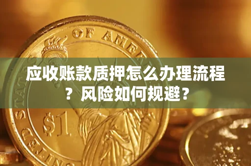 武汉应收账款质押怎么办理流程？风险如何规避？