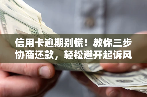武汉信用卡逾期别慌！教你三步协商还款，轻松避开起诉风险